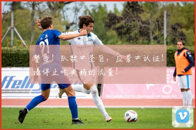 警告！队歌≠圣旨，应景≠认证！请停止吃央妈的流量！